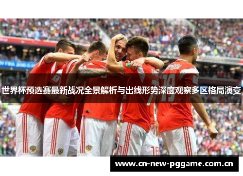 世界杯预选赛最新战况全景解析与出线形势深度观察多区格局演变 世界杯预选赛最新战况全景解析与出线形势深度观察多区格局演变