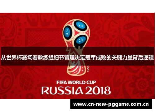 从世界杯赛场看教练组细节管理决定冠军成败的关键力量背后逻辑