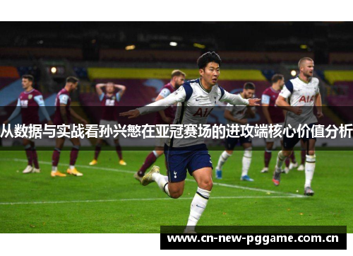 从数据与实战看孙兴慜在亚冠赛场的进攻端核心价值分析